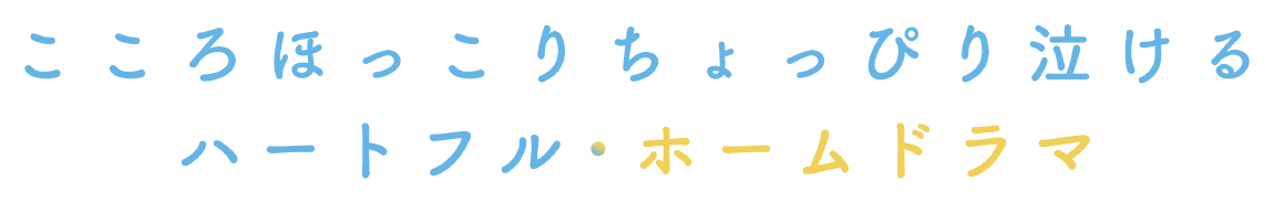 こころほっこり ちょっぴり泣ける ハートフル・ホームドラマ