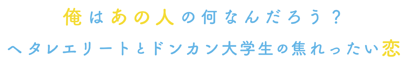 俺はあの人の何なんだろう？ヘタレエリートとドンカン大学生の焦ったい恋